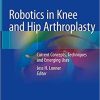Robotics in Knee and Hip Arthroplasty: Current Concepts, Techniques and Emerging Uses 1st ed. 2019 Edition