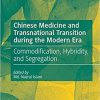Chinese Medicine and Transnational Transition during the Modern Era: Commodification, Hybridity, and Segregation 1st ed. 2021 Edition
