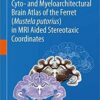 Cyto- and Myeloarchitectural Brain Atlas of the Ferret (Mustela putorius) in MRI Aided Stereotaxic Coordinates 1st ed. 2018 Edition