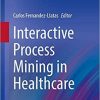 Interactive Process Mining in Healthcare (Health Informatics) 1st ed. 2021 Edition