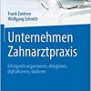 Unternehmen Zahnarztpraxis: Erfolgreich organisieren, delegieren, digitalisieren, skalieren (Erfolgskonzepte Zahnarztpraxis & Management) (PDF)