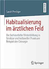 Habitualisierung im ärztlichen Feld: Die fachärztliche Weiterbildung in Struktur und kultureller Praxis am Beispiel der Chirurgie (German Edition) (PDF)