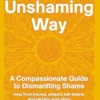The Unshaming Way: A Compassionate Guide to Dismantling Shame–Heal from trauma, unlearn self-blame, and reclaim your story (EPUB)