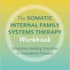 The Somatic Internal Family Systems Therapy Workbook: Embodied Healing Practices to Transform Trauma–For therapists, students, clients, and groups (EPUB)