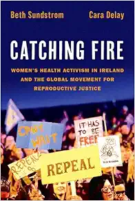 Catching Fire: Women’s Health Activism in Ireland and the Global Movement for Reproductive Justice (PDF )