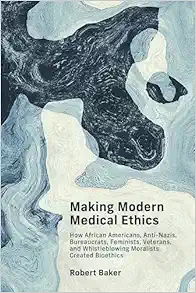 Making Modern Medical Ethics: How African Americans, Anti-Nazis, Bureaucrats, Feminists, Veterans, and Whistleblowing Moralists Created Bioethics (Basic Bioethics) (EPUB)