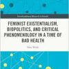 Feminist Existentialism, Biopolitics, and Critical Phenomenology in a Time of Bad Health (Interdisciplinary Research in Gender) (PDF)