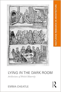 Lying in the Dark Room: Architectures of British Maternity (Routledge Research in Architecture) (EPUB)