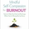 Mindful Self-Compassion for Burnout: Tools to Help You Heal and Recharge When You’re Wrung Out by Stress (PDF )