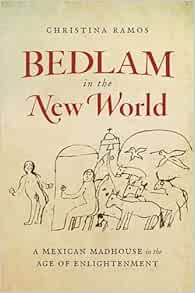 Bedlam in the New World: A Mexican Madhouse in the Age of Enlightenment (PDF )