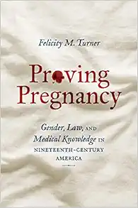 Proving Pregnancy: Gender, Law, and Medical Knowledge in Nineteenth-Century America (Gender and American Culture) (PDF )