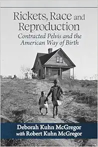 Rickets, Race and Reproduction: Contracted Pelvis and the American Way of Birth (PDF)