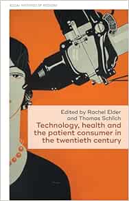 Technology, health, and the patient consumer in the twentieth century (Social Histories of Medicine, 59) (PDF )