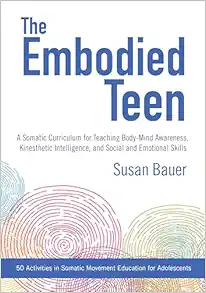 The Embodied Teen: A Somatic Curriculum for Teaching Body-Mind Awareness, Kinesthetic Intelligence, and Social and Emotional Skills–50 Activities in Somatic Movement Education (EPUB)