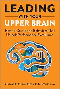 Leading with Your Upper Brain: How to Create the Behaviors That Unlock Performance Excellence (Hap/Ache Management Series) (PDF )