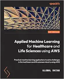 Applied Machine Learning for Healthcare and Life Sciences Using AWS: Transformational AI implementations for biotech, clinical, and healthcare organizations (EPUB)
