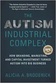 The Autism Industrial Complex: How Branding, Marketing, and Capital Investment Turned Autism into Big Business (PDF )