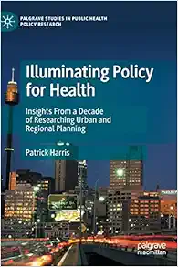 Illuminating Policy for Health: Insights From a Decade of Researching Urban and Regional Planning (Palgrave Studies in Public Health Policy Research) (PDF )