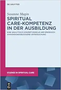 Spiritual Care-Kompetenz in der Ausbildung: Eine analytisch-konzeptionelle und empirisch-anwendungsbezogene Untersuchung (Studies in Spiritual Care, 13) (German Edition) (PDF)