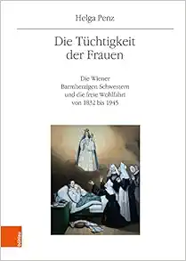 Die Tuchtigkeit Der Frauen: Die Wiener Barmherzigen Schwestern Und Die Freie Wohlfahrt Von 1832 Bis 1945 (Mitteilungen Des Instituts Fur … Erganzungsbande, 68) (German Edition) (PDF )