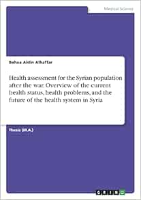 Health assessment for the Syrian population after the war. Overview of the current health status, health problems, and the future of the health system in Syria (PDF)