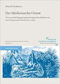 Der Medizinische Orient: Wien Und Die Begegnung Der Europaischen Medizin Mit Dem Osmanischen Reich 1800-1860 (Medizin, Gesellschaft Und Geschichte, 81) (German Edition) (PDF)