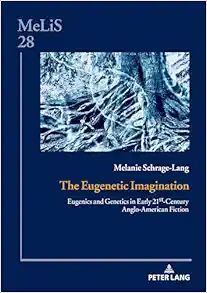 The Eugenetic Imagination: Eugenics and Genetics in Early 21st-Century Anglo-American Fiction (MeLiS. Medien – Literaturen – Sprachen in Anglistik/Amerikanistik, Germanistik und Romanistik, 28) (PDF )