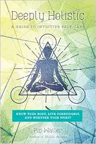 Deeply Holistic: A Guide to Intuitive Self-Care: Know Your Body, Live Consciously, and Nurture Yo ur Spirit (EPUB)